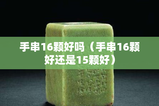 手串16颗好吗（手串16颗好还是15颗好）