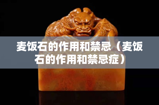 麦饭石的作用和禁忌（麦饭石的作用和禁忌症）
