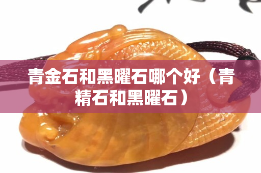 青金石和黑曜石哪个好（青精石和黑曜石）