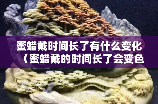 蜜蜡戴时间长了有什么变化（蜜蜡戴的时间长了会变色么）