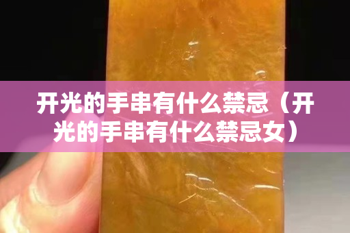 开光的手串有什么禁忌（开光的手串有什么禁忌女）