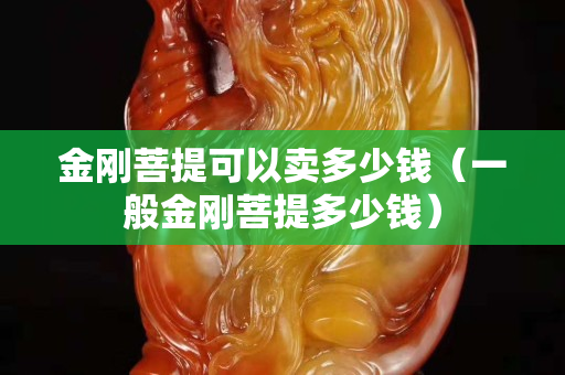金刚菩提可以卖多少钱（一般金刚菩提多少钱）