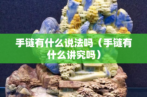 手链有什么说法吗（手链有什么讲究吗）