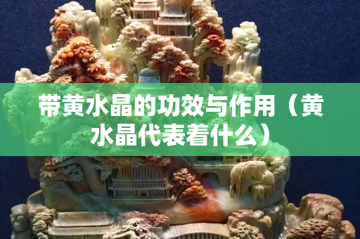 带黄水晶的功效与作用（黄水晶代表着什么）