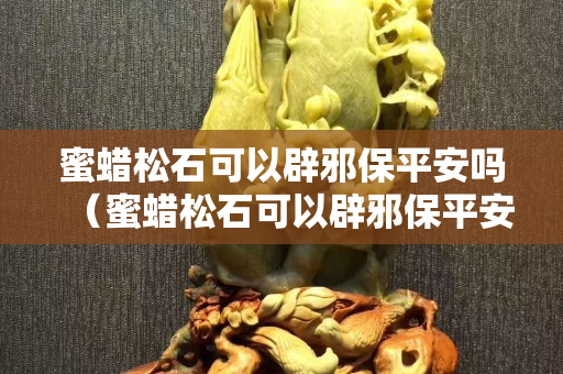 蜜蜡松石可以辟邪保平安吗（蜜蜡松石可以辟邪保平安吗）