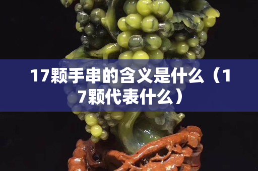 17颗手串的含义是什么（17颗代表什么）