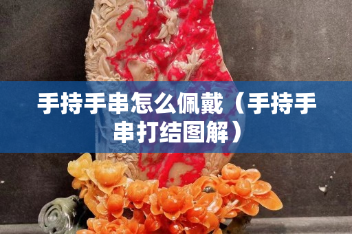 手持手串怎么佩戴（手持手串打结图解）