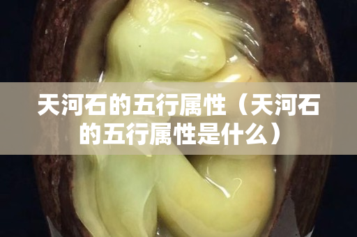 天河石的五行属性（天河石的五行属性是什么）