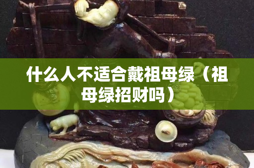 什么人不适合戴祖母绿（祖母绿招财吗）