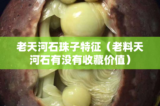 老天河石珠子特征（老料天河石有没有收藏价值）