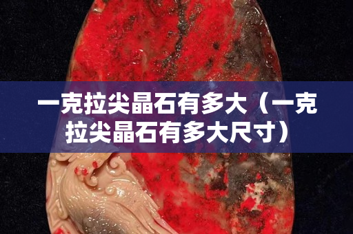 一克拉尖晶石有多大（一克拉尖晶石有多大尺寸）