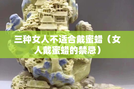 三种女人不适合戴蜜蜡（女人戴蜜蜡的禁忌）