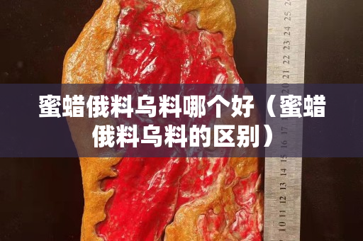 蜜蜡俄料乌料哪个好（蜜蜡俄料乌料的区别）