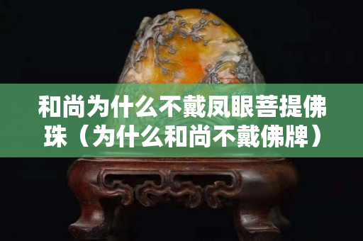 和尚为什么不戴凤眼菩提佛珠（为什么和尚不戴佛牌）