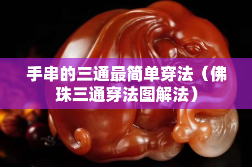 手串的三通最简单穿法（佛珠三通穿法图解法）