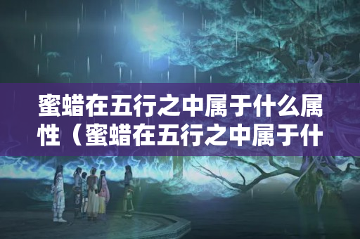蜜蜡在五行之中属于什么属性（蜜蜡在五行之中属于什么属性）