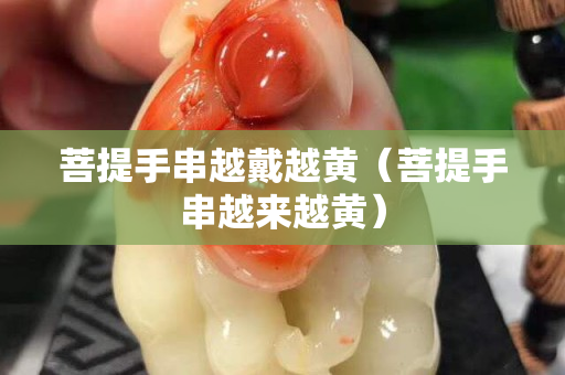 菩提手串越戴越黄（菩提手串越来越黄）