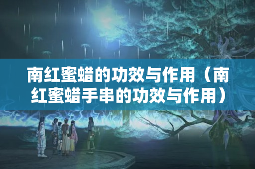南红蜜蜡的功效与作用（南红蜜蜡手串的功效与作用）