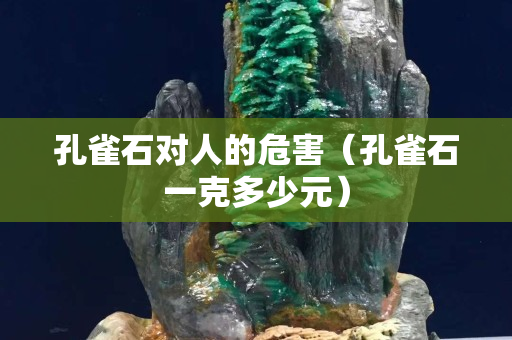 孔雀石对人的危害（孔雀石一克多少元）