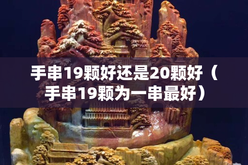 手串19颗好还是20颗好（手串19颗为一串最好）