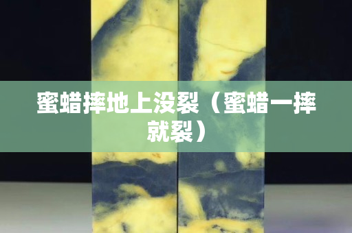 蜜蜡摔地上没裂（蜜蜡一摔就裂）