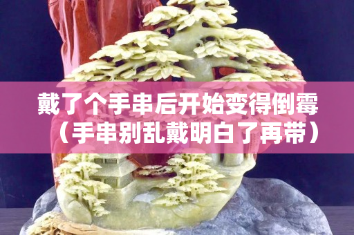 戴了个手串后开始变得倒霉（手串别乱戴明白了再带）
