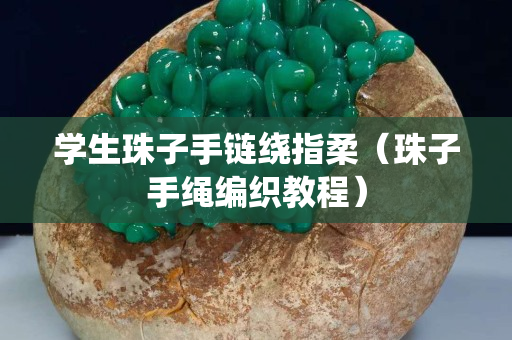 学生珠子手链绕指柔（珠子手绳编织教程）