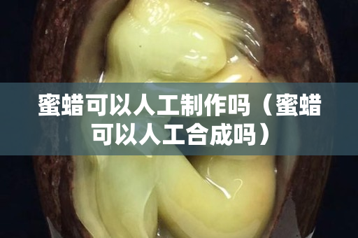 蜜蜡可以人工制作吗（蜜蜡可以人工合成吗）