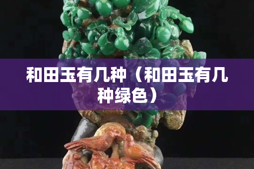 和田玉有几种（和田玉有几种绿色）