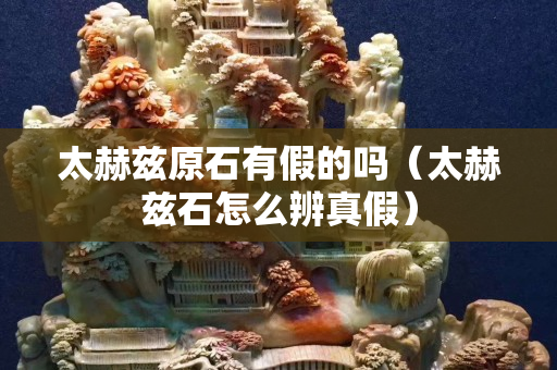 太赫兹原石有假的吗（太赫兹石怎么辨真假）