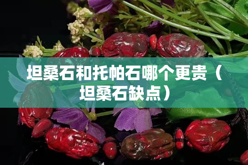 坦桑石和托帕石哪个更贵（坦桑石缺点）