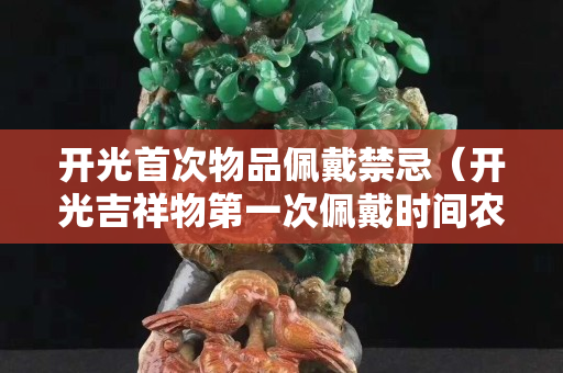 开光首次物品佩戴禁忌（开光吉祥物第一次佩戴时间农历）