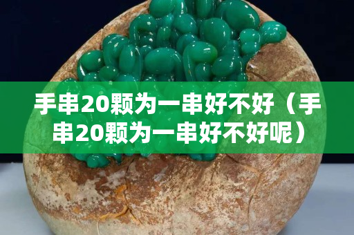 手串20颗为一串好不好（手串20颗为一串好不好呢）