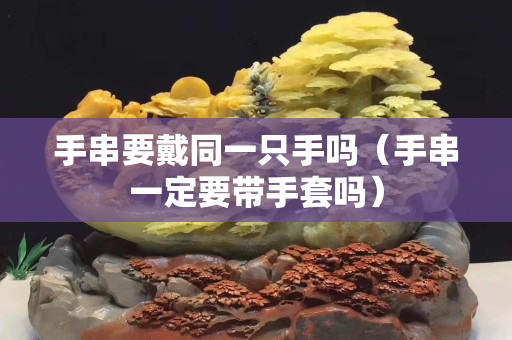 手串要戴同一只手吗（手串一定要带手套吗）