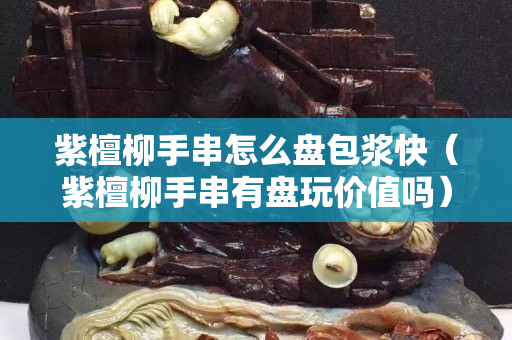 紫檀柳手串怎么盘包浆快（紫檀柳手串有盘玩价值吗）