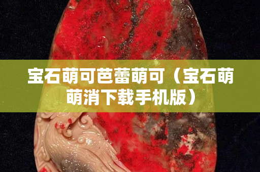 宝石萌可芭蕾萌可（宝石萌萌消下载手机版）
