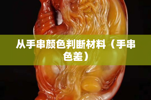 从手串颜色判断材料（手串色差）