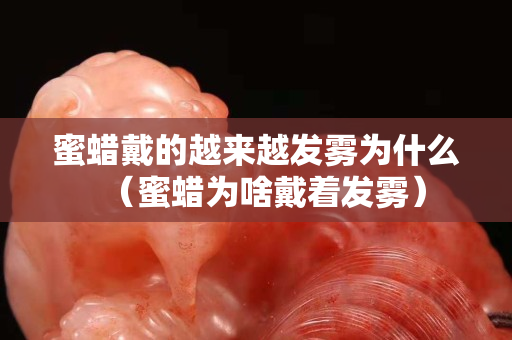蜜蜡戴的越来越发雾为什么（蜜蜡为啥戴着发雾）