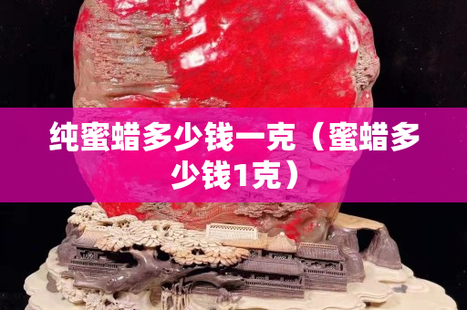 纯蜜蜡多少钱一克（蜜蜡多少钱1克）