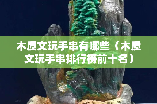 木质文玩手串有哪些（木质文玩手串排行榜前十名）