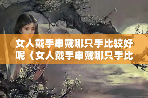女人戴手串戴哪只手比较好呢（女人戴手串戴哪只手比较好呢）