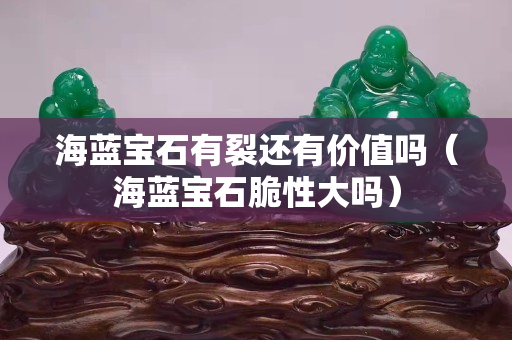 海蓝宝石有裂还有价值吗（海蓝宝石脆性大吗）