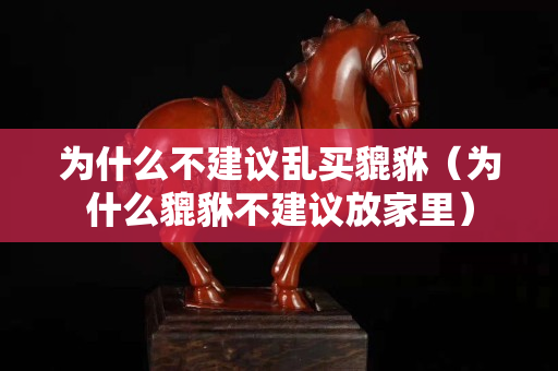 为什么不建议乱买貔貅（为什么貔貅不建议放家里）