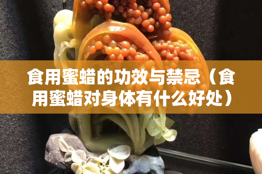 食用蜜蜡的功效与禁忌（食用蜜蜡对身体有什么好处）