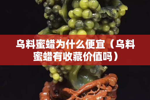 乌料蜜蜡为什么便宜（乌料蜜蜡有收藏价值吗）