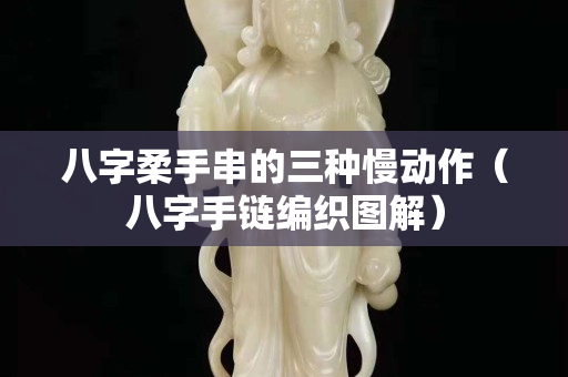 八字柔手串的三种慢动作（八字手链编织图解）