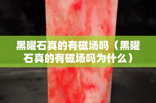 黑曜石真的有磁场吗（黑曜石真的有磁场吗为什么）