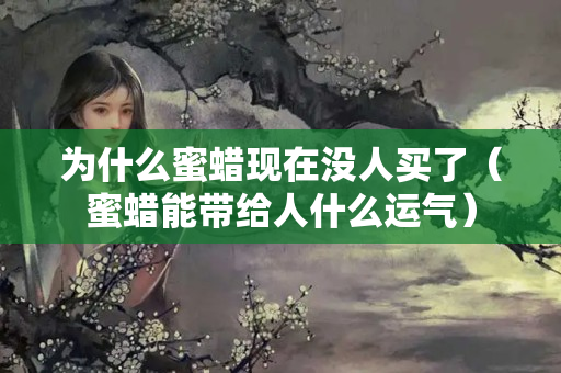 为什么蜜蜡现在没人买了（蜜蜡能带给人什么运气）