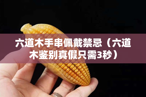 六道木手串佩戴禁忌（六道木鉴别真假只需3秒）