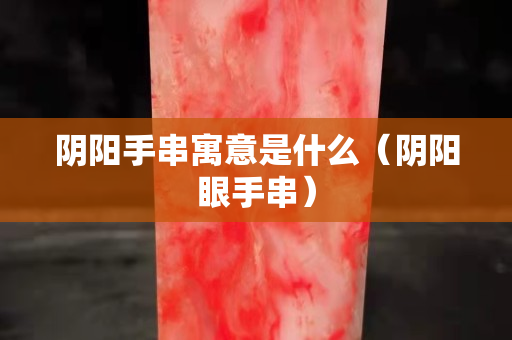 阴阳手串寓意是什么（阴阳眼手串）